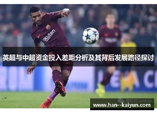 英超与中超资金投入差距分析及其背后发展路径探讨