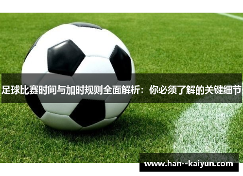 足球比赛时间与加时规则全面解析：你必须了解的关键细节