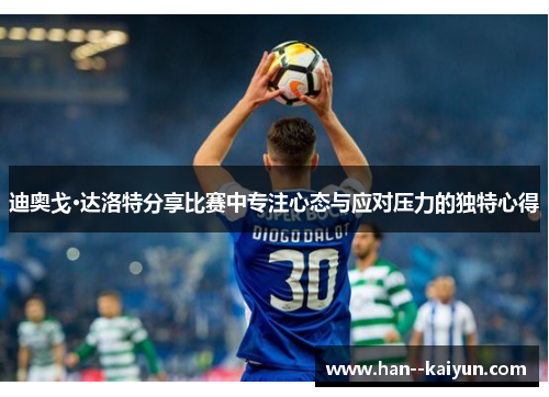 迪奥戈·达洛特分享比赛中专注心态与应对压力的独特心得