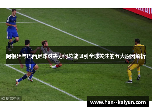 阿根廷与巴西足球对决为何总能吸引全球关注的五大原因解析