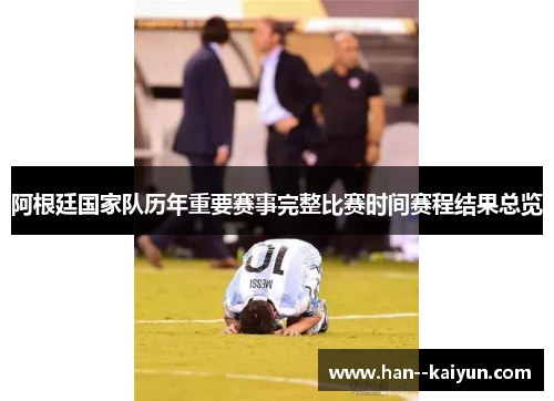 阿根廷国家队历年重要赛事完整比赛时间赛程结果总览