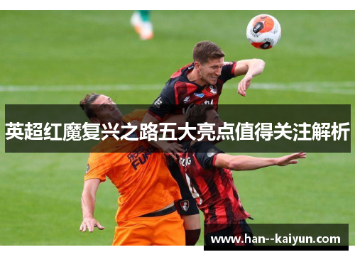 英超红魔复兴之路五大亮点值得关注解析