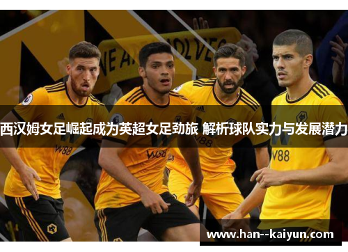 西汉姆女足崛起成为英超女足劲旅 解析球队实力与发展潜力