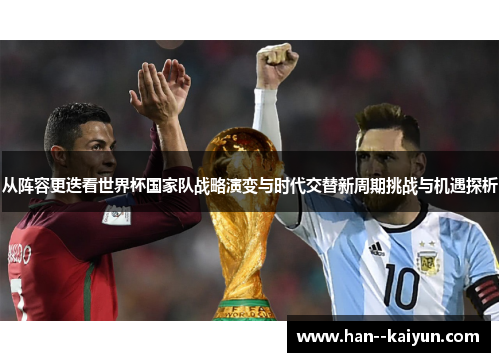 从阵容更迭看世界杯国家队战略演变与时代交替新周期挑战与机遇探析