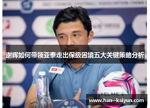 谢晖如何带领亚泰走出保级困境五大关键策略分析