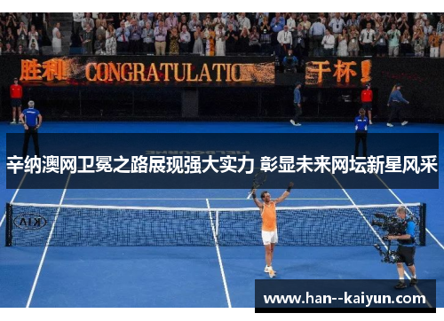 辛纳澳网卫冕之路展现强大实力 彰显未来网坛新星风采