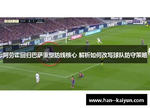 阿劳霍回归巴萨重塑防线核心 解析如何改写球队防守策略