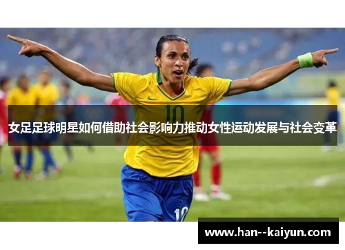 女足足球明星如何借助社会影响力推动女性运动发展与社会变革