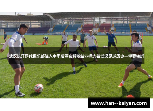 武汉长江足球俱乐部降入中甲后宣布解散结业标志着武汉足球历史一重要转折