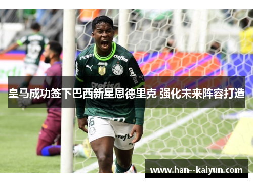 皇马成功签下巴西新星恩德里克 强化未来阵容打造