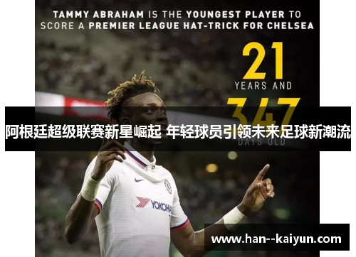 阿根廷超级联赛新星崛起 年轻球员引领未来足球新潮流