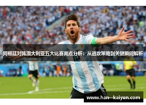 阿根廷对阵澳大利亚五大比赛亮点分析：从进攻策略到关键瞬间解析