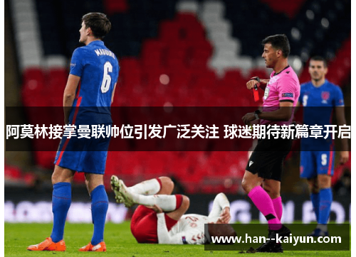 阿莫林接掌曼联帅位引发广泛关注 球迷期待新篇章开启