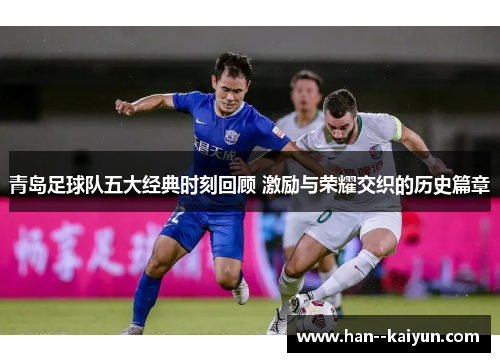青岛足球队五大经典时刻回顾 激励与荣耀交织的历史篇章