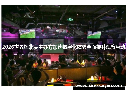 2026世界杯北美主办方加速数字化体验全面提升观赛互动