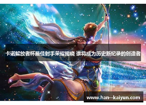 卡诺解放者杯最佳射手荣耀揭晓 谁将成为历史新纪录的创造者