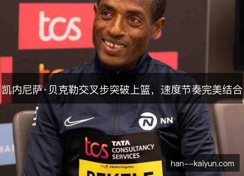 凯内尼萨·贝克勒交叉步突破上篮，速度节奏完美结合